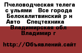 Пчеловодческая телега с ульями - Все города, Белокалитвинский р-н Авто » Спецтехника   . Владимирская обл.,Владимир г.